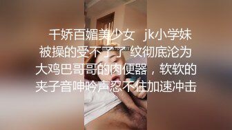 ✅千娇百媚美少女✅jk小学妹被操的受不了了 纹彻底沦为大鸡巴哥哥的肉便器，软软的夹子音呻吟声忍不住加速冲击