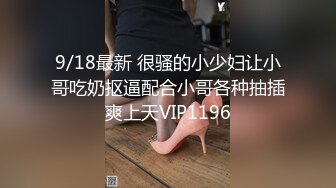 9/18最新 很骚的小少妇让小哥吃奶抠逼配合小哥各种抽插爽上天VIP1196