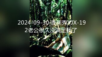  2024-09-30 香蕉秀XJX-192老公很久没满足我了