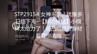 STP29154 女神来袭！犹豫多日终下海~【鲜奶桃桃】小模样太给力了！前凸后翘好身材，看着很清纯！