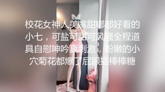 校花女神人美嘴甜哪都好看的小七，可盐可甜可风骚全程道具自慰呻吟真刺激，粉嫩的小穴菊花都爆了屁眼插棒棒糖