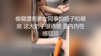 偷窥漂亮美女同事的奶子和裙底 这大奶子很诱惑 蓝内内性感屁屁