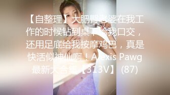 【自整理】大肥臀老婆在我工作的时候钻到桌下给我口交，还用足底给我按摩鸡巴，真是快活似神仙啊！Alexis Pawg最新大合集【313V】 (87)