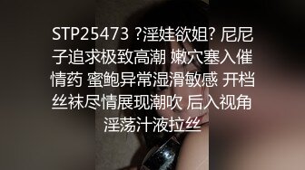 STP25473 ?淫娃欲姐? 尼尼子追求极致高潮 嫩穴塞入催情药 蜜鲍异常湿滑敏感 开档丝袜尽情展现潮吹 后入视角淫荡汁液拉丝