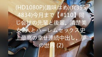 (HD1080P)(趣味はめ)(fc3954834)今月まで【#110】同じ会社の先輩と後輩。清楚美女2人とハーレムセックス史上最高の幸せ連続中出し。夢の世界 (2)