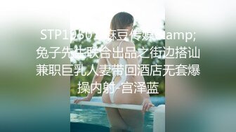 STP19501 麻豆传媒&amp;兔子先生联合出品之街边搭讪兼职巨乳人妻带回酒店无套爆操内射-宫泽蓝