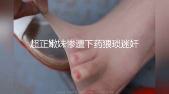 超正嫩妹惨遭下药猥琐迷奸