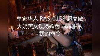 皇家华人 RAS-0158 超高傲大奶美女误喝媚药 乖乖服从我的命令