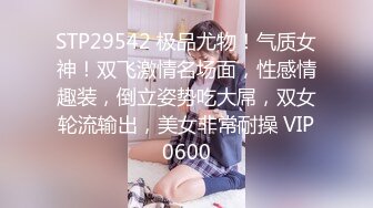 STP29542 极品尤物！气质女神！双飞激情名场面，性感情趣装，倒立姿势吃大屌，双女轮流输出，美女非常耐操 VIP0600