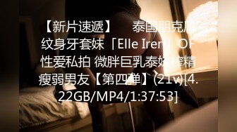 【新片速遞】  ✨泰国朋克风纹身牙套妹「Elle Iren」OF性爱私拍 微胖巨乳泰妹榨精瘦弱男友【第四弹】(21v)[4.22GB/MP4/1:37:53]