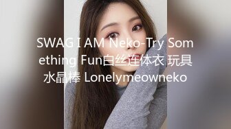 SWAG I AM Neko-Try Something Fun白丝连体衣 玩具水晶棒 Lonelymeowneko