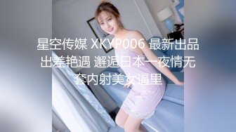 星空传媒 XKYP006 最新出品出差艳遇 邂逅日本一夜情无套内射美女逼里