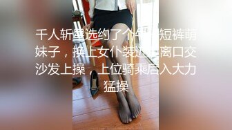 千人斩星选约了个牛仔短裤萌妹子，换上女仆装近距离口交沙发上操，上位骑乘后入大力猛操