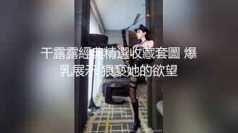 干露露經典精選收藏套圖 爆乳展示 猥褻她的欲望