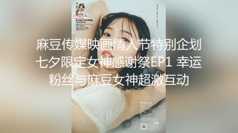 麻豆传媒映画情人节特别企划七夕限定女神感谢祭EP1 幸运粉丝与麻豆女神超激互动