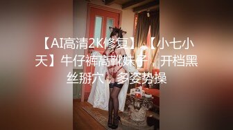 【AI高清2K修复】 【小七小天】牛仔裤高靴妹子，开档黑丝掰穴，多姿势操