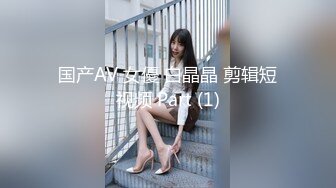 国产AV 女優 白晶晶 剪辑短视频 Part (1)