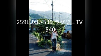 259LUXU-539 ラグジュTV 540