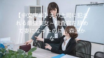 【中文字幕】夫の上司に犯される最强美女～捜査官を辞めて妻になったのに… 森沢かな