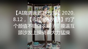 【AI高清画质2K修复】2020.8.12，【老田全国外围】约了个颜值不错白衣妹子，摸逼互舔沙发上操骑乘大力猛操