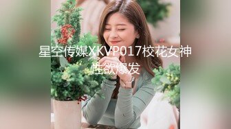 星空传媒XKVP017校花女神性欲爆发