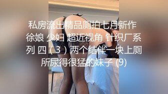 私房流出精品厕拍七月新作 徐娘 少妇 超近视角 针织厂系列 四（3）两个结伴一块上厕所尿得很猛的妹子 (9)