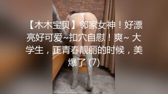 【木木宝贝】邻家女神！好漂亮好可爱~扣穴自慰！爽~ 大学生，正青春靓丽的时候，美爆了 (7)