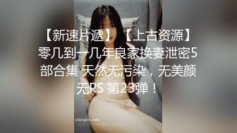 【新速片遞】 【上古资源】零几到一几年良家换妻泄密5部合集 天然无污染，无美颜无PS 第23弹！