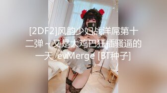 [2DF2]风韵少妇战洋屌第十二弹～又是大鸡巴狂插骚逼的一天_evMerge [BT种子]