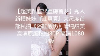 海天盛宴极品野模沈凯自拍片眼镜闺蜜很是嫉妒说受不了了红内裤