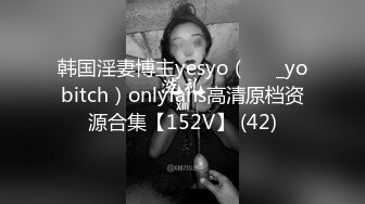 韩国淫妻博主yesyo（요년_yobitch）onlyfans高清原档资源合集【152V】 (42)