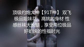 顶级约炮大神【91T神】 双飞极品姐妹花，高挑的身材 性感丝袜大长腿，享受两位极品好姐妹的性福时光