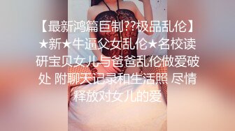 【最新鸿篇巨制??极品乱伦】★新★牛逼父女乱伦★名校读研宝贝女儿与爸爸乱伦做爱破处 附聊天记录和生活照 尽情释放对女儿的爱