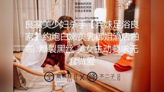 良家美少妇杀手【兵妹足浴良家】约炮白嫩美乳御姐酒店啪啪  爆裂黑丝 美女主动要求无套做爱