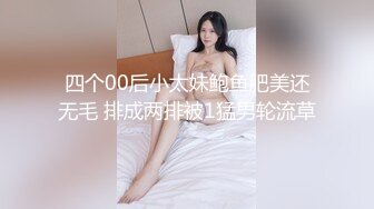 四个00后小太妹鲍鱼肥美还无毛 排成两排被1猛男轮流草