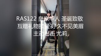 RAS122 皇家华人 圣诞致敬 互赠礼物换爱 好久不见美眉主动出击 尤莉