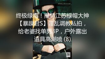 终极绿帽！推特江苏绿帽大神【暴躁君S】淫乱调教私拍，给老婆找单男3P，户外露出道具高潮喷 (8)