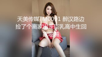 天美传媒TM0091 醉汉路边捡了个离家出走巨乳高中生回家啪啪