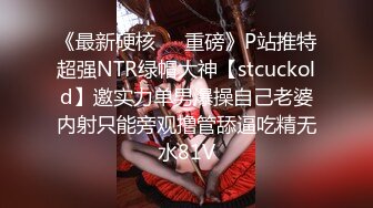 《最新硬核㊙️重磅》P站推特超强NTR绿帽大神【stcuckold】邀实力单男爆操自己老婆内射只能旁观撸管舔逼吃精无水81V