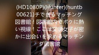 (HD1080P)(Hunter)(huntb00621)チできるマッチング図書館！図書館内でボクに熱い視線！ここは文学女子が密かに出会いを求めるマッチング図書館