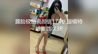 露脸极品高颜值170长腿模特娇妻首次3P