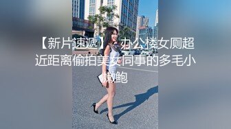 【新片速遞】   办公楼女厕超近距离偷拍美女同事的多毛小嫩鲍