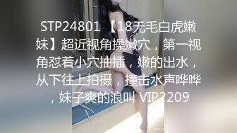 STP24801 【18无毛白虎嫩妹】超近视角操嫩穴，第一视角怼着小穴抽插，嫩的出水，从下往上拍摄，撞击水声哗哗，妹子爽的浪叫 VIP2209