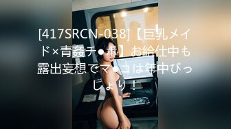 [417SRCN-038]【巨乳メイド×青姦チ●ポ】お給仕中も露出妄想でマ●コは年中びっしょり！