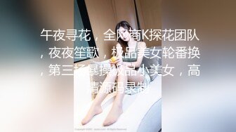  午夜寻花，全网商K探花团队，夜夜笙歌，极品美女轮番换，第三场暴操极品小美女，高清源码录制