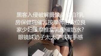 黑客入侵破解摄像头偸拍?乳房保健院催乳按摩师给数位良家少妇按摩推拿乳房催奶水?眼镜妹奶子太大了很有手感