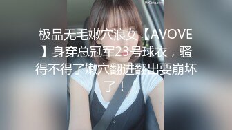 极品无毛嫩穴浪女【AVOVE】身穿总冠军23号球衣，骚得不得了嫩穴翻进翻出要崩坏了！