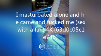 I masturbated alone and he came and fucked me (sex with a fan) 4K (63d0c05c1e746)