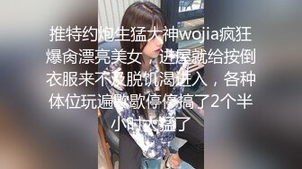 推特约炮生猛大神wojia疯狂爆肏漂亮美女，进屋就给按倒衣服来不及脱饥渴进入，各种体位玩遍歇歇停停搞了2个半小时太猛了