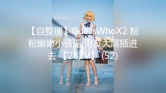 【自整理】GuessWhoX2 粉粉嫩嫩小骚逼 男友大屌插进去 【282V】 (52)